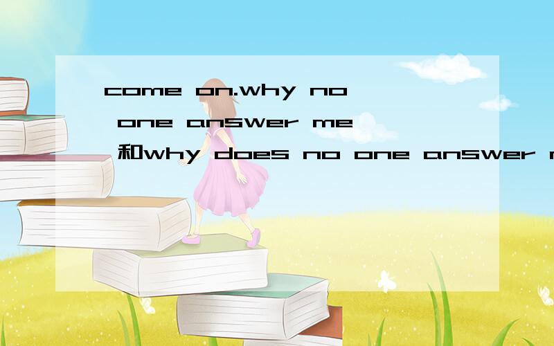 come on.why no one answer me 和why does no one answer me哪句是对的,疑问词后面的助动词一般可以省略掉吗?