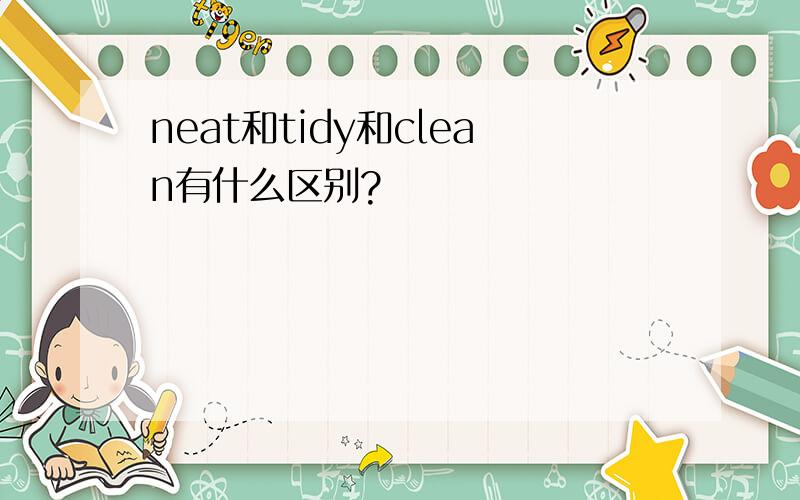 neat和tidy和clean有什么区别?