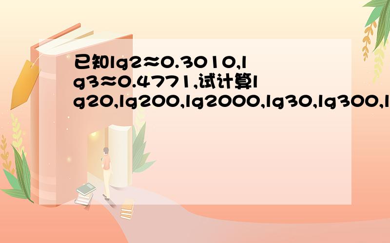 已知lg2≈0.3010,lg3≈0.4771,试计算lg20,lg200,lg2000,lg30,lg300,lg3000的值,并估计lgn≈4.2105中的n是几位数（n∈N）.