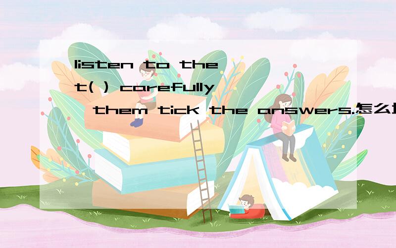 listen to the t( ) carefully,them tick the answers.怎么填!