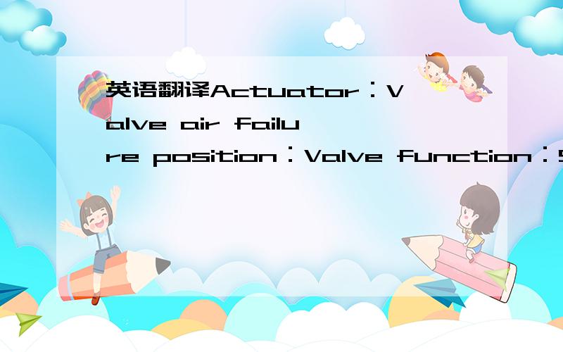 英语翻译Actuator：Valve air failure position：Valve function：Size：Effective area：Actuator orientation：Hand wheel type：Available pressure requirements：Bench range：Required stroke time to open：Required stroke time to close ：Mode