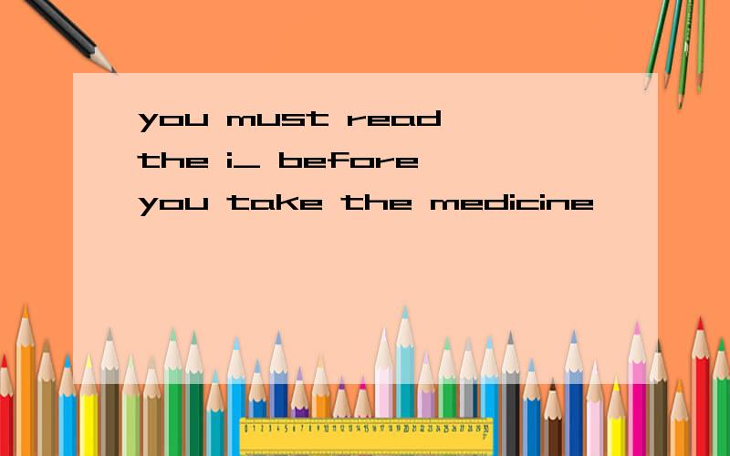 you must read the i_ before you take the medicine