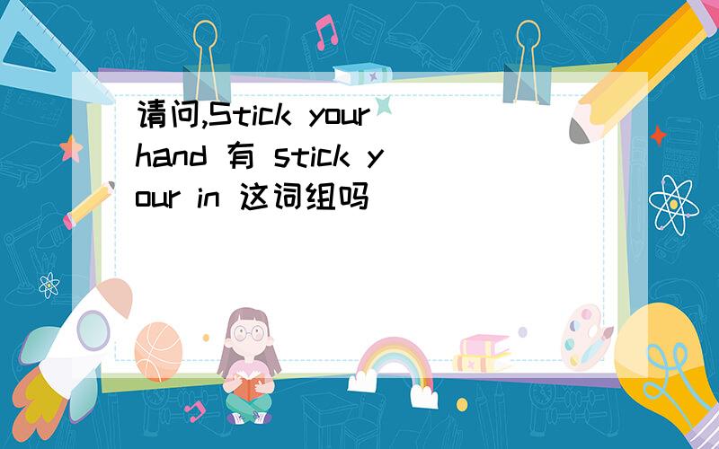 请问,Stick your hand 有 stick your in 这词组吗