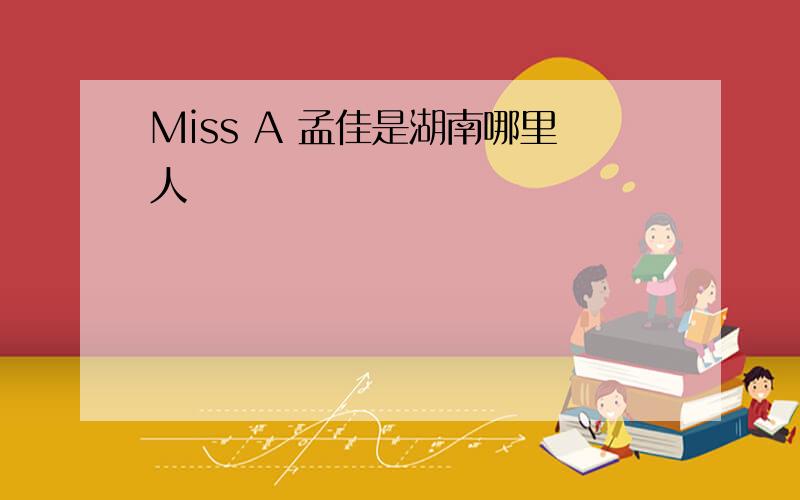 Miss A 孟佳是湖南哪里人