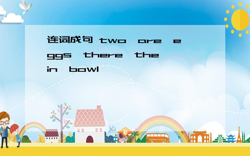 连词成句 two,are,eggs,there,the,in,bowl