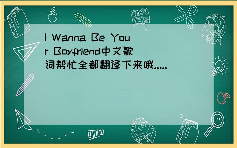 I Wanna Be Your Boyfriend中文歌词帮忙全都翻译下来哦.....