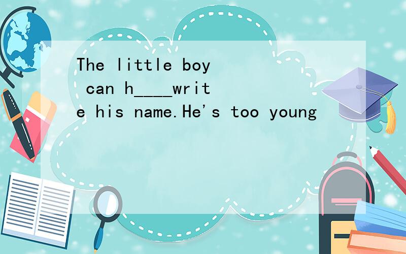 The little boy can h____write his name.He's too young