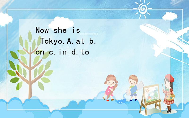 Now she is_____Tokyo.A.at b.on c.in d.to