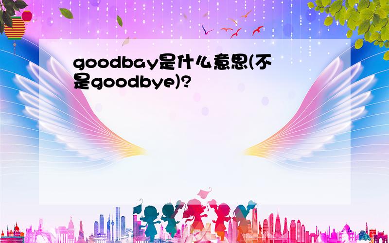 goodbay是什么意思(不是goodbye)?