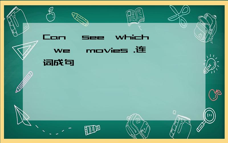 Can ,see,which,we ,movies .连词成句