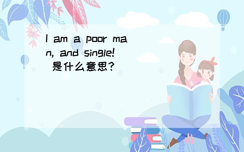 I am a poor man, and single! 是什么意思?