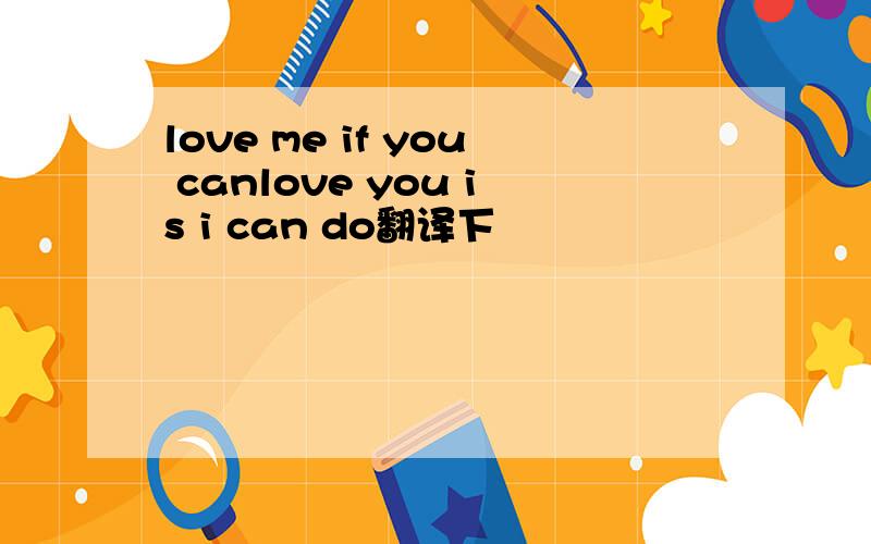 love me if you canlove you is i can do翻译下