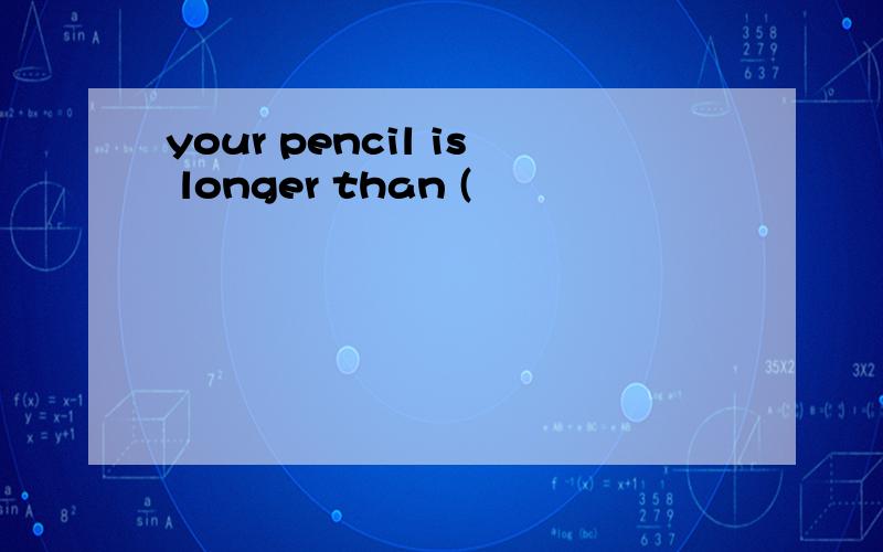 your pencil is longer than (