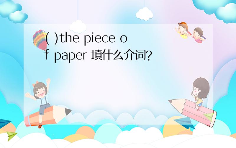 ( )the piece of paper 填什么介词?