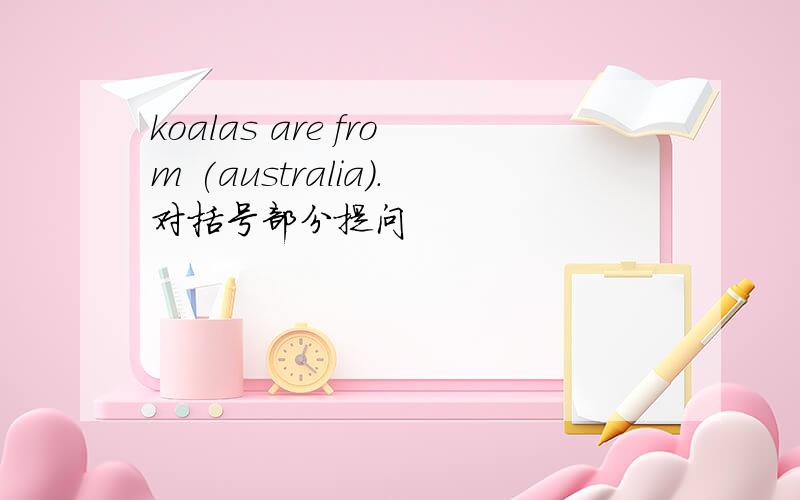 koalas are from (australia).对括号部分提问