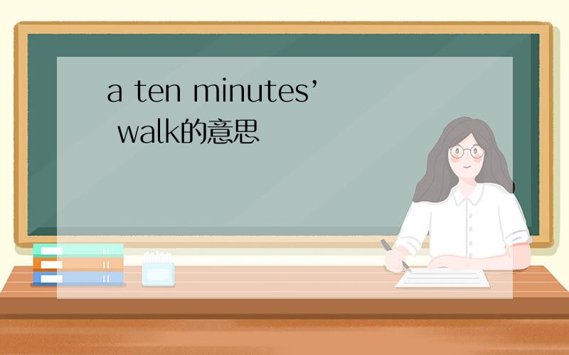 a ten minutes’ walk的意思