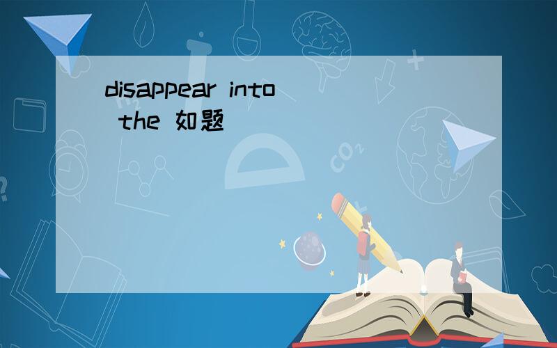 disappear into the 如题