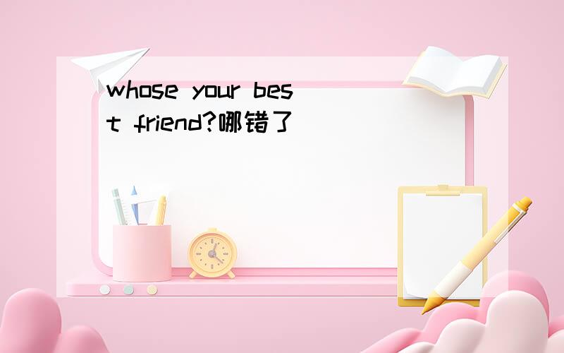 whose your best friend?哪错了