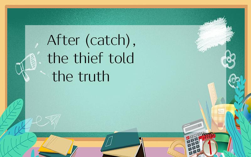 After (catch),the thief told the truth