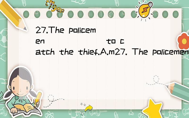 27.The policemen ______ to catch the thief.A.m27. The policemen ______ to catch the thief.A. managed   B. succeeded  C. failed   D. ordered