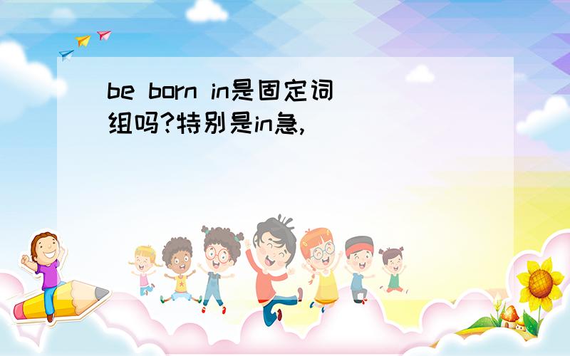 be born in是固定词组吗?特别是in急,