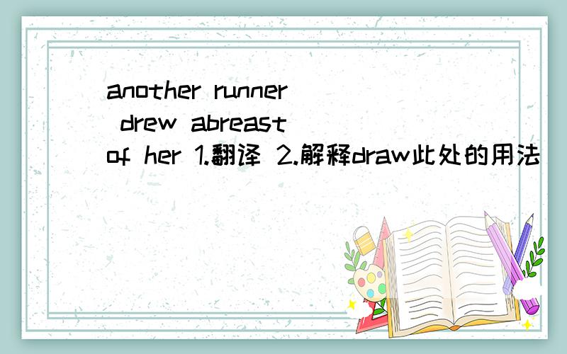 another runner drew abreast of her 1.翻译 2.解释draw此处的用法