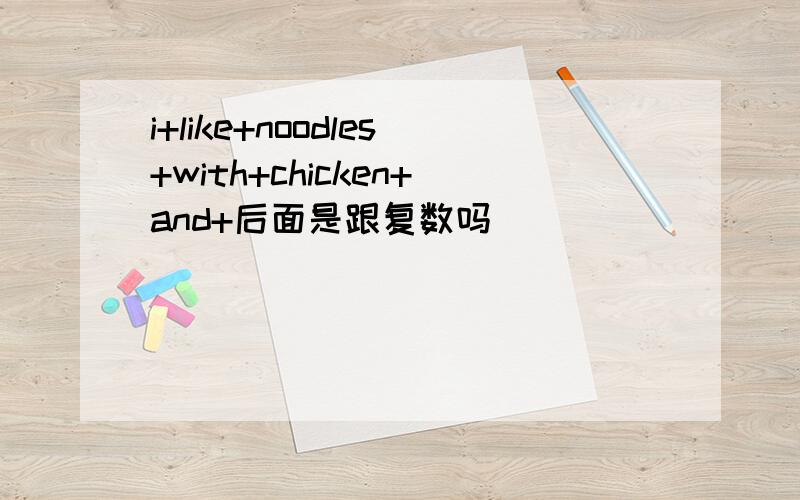 i+like+noodles+with+chicken+and+后面是跟复数吗