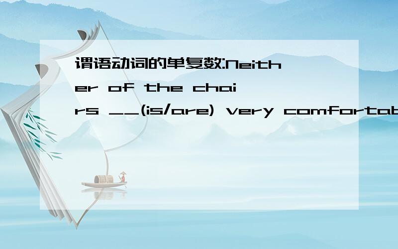 谓语动词的单复数:Neither of the chairs __(is/are) very comfortable .请给出分析,先谢过了