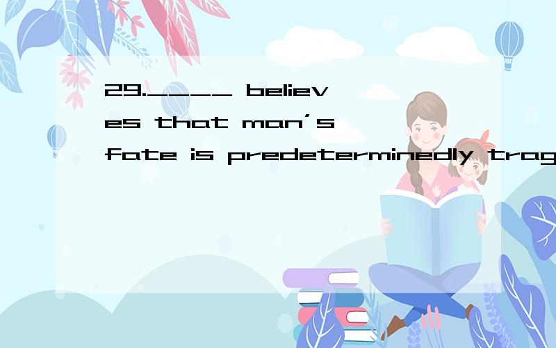 29.____ believes that man’s fate is predeterminedly tragic,driven by a combined force of “nature”,both inside and outside.A.Charles DickensB.Thomas HardyC.Bernard ShawD.George Eliot