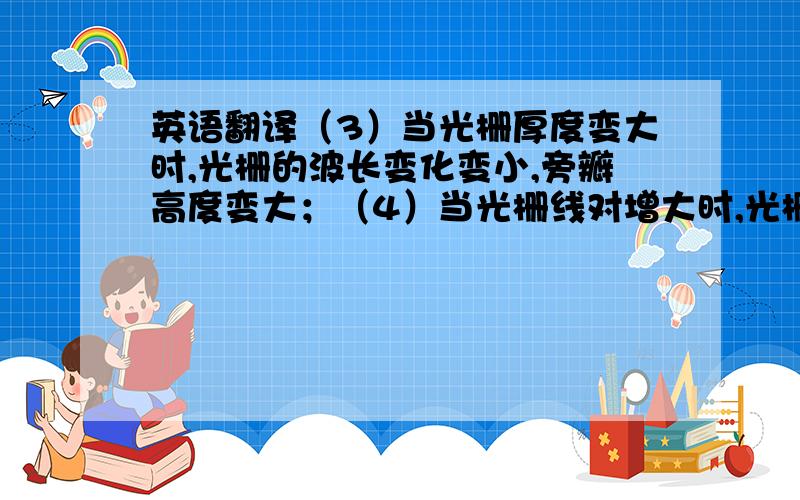 英语翻译（3）当光栅厚度变大时,光栅的波长变化变小,旁瓣高度变大；（4）当光栅线对增大时,光栅的波长变化变小,旁瓣高度变化不明显.进一步探讨了高斯光束通过光栅后的变化,可知：若