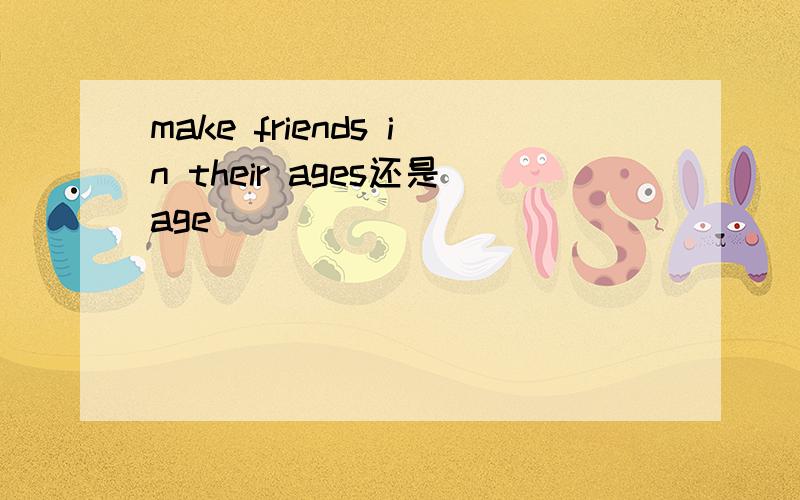 make friends in their ages还是age