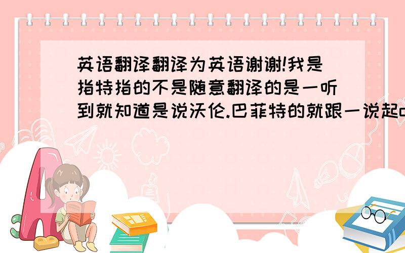 英语翻译翻译为英语谢谢!我是指特指的不是随意翻译的是一听到就知道是说沃伦.巴菲特的就跟一说起oracle of omaha一样