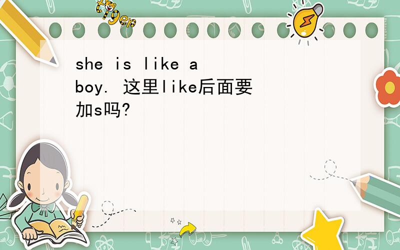 she is like a boy. 这里like后面要加s吗?