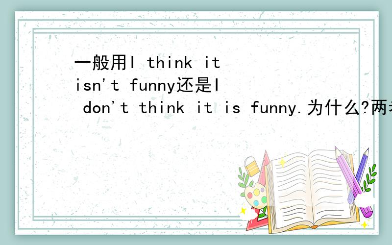 一般用I think it isn't funny还是I don't think it is funny.为什么?两者意思一样啊