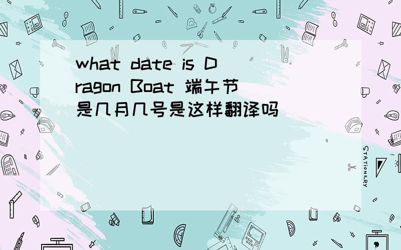 what date is Dragon Boat 端午节是几月几号是这样翻译吗