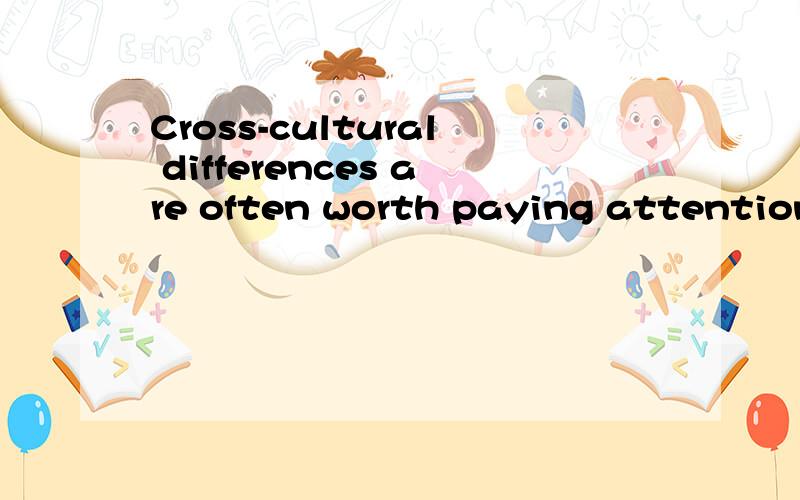 Cross-cultural differences are often worth paying attention to.是什么意思?