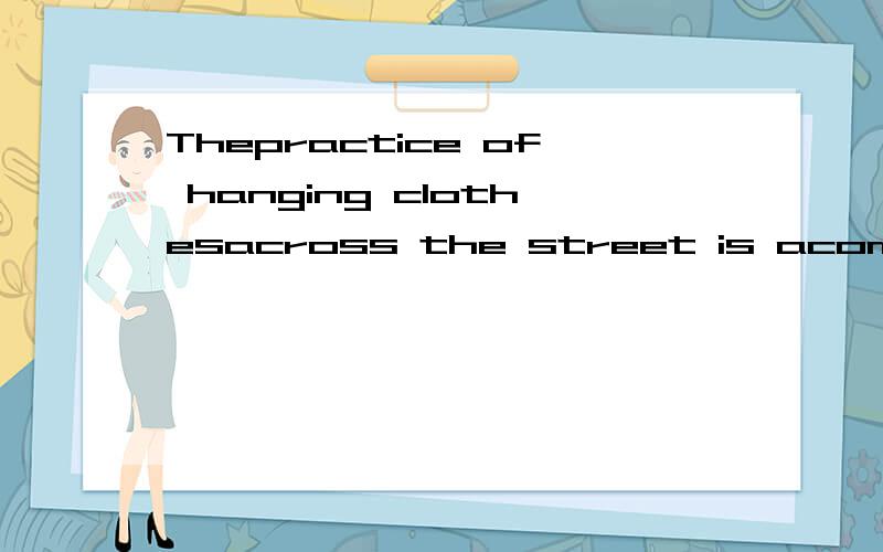 Thepractice of hanging clothesacross the street is acommon sight in many parts of the city.翻译