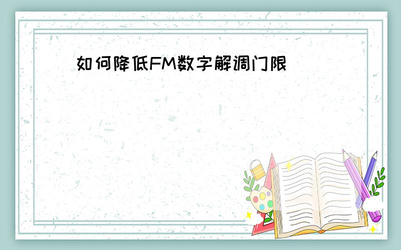 如何降低FM数字解调门限