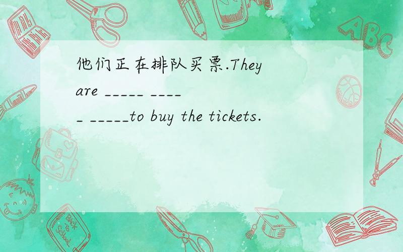 他们正在排队买票.They are _____ _____ _____to buy the tickets.