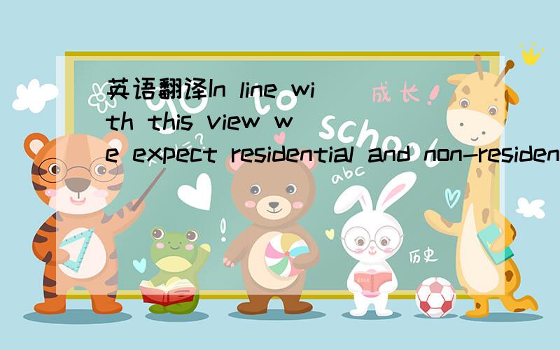 英语翻译In line with this view we expect residential and non-residential construction to experience a pick-up in activity in FY2012/13,with BMI forecasting real growth of 5.75% year-on-year (y-o-y) for the sub-sector compared to the very modest 3