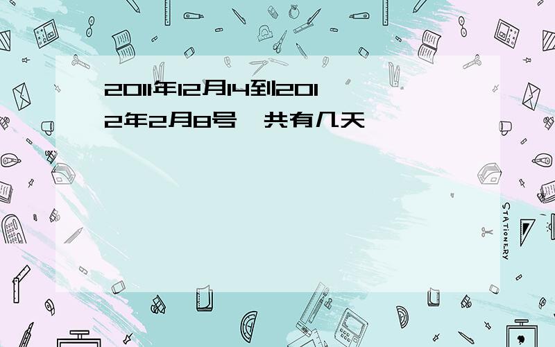 2011年12月14到2012年2月8号一共有几天