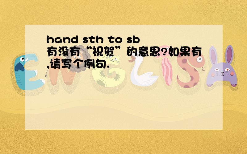 hand sth to sb有没有“祝贺”的意思?如果有,请写个例句.