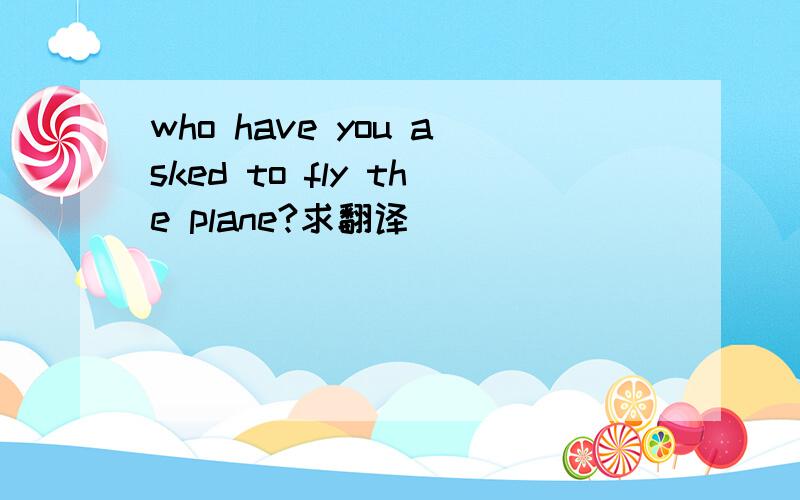 who have you asked to fly the plane?求翻译