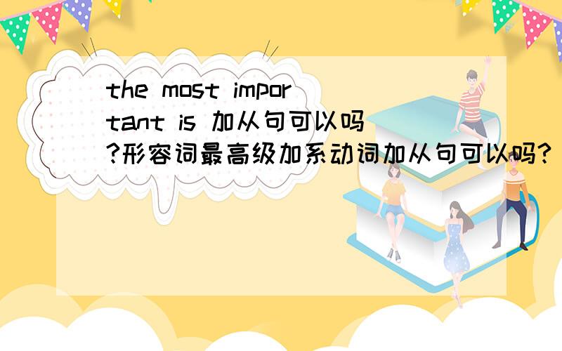 the most important is 加从句可以吗?形容词最高级加系动词加从句可以吗?