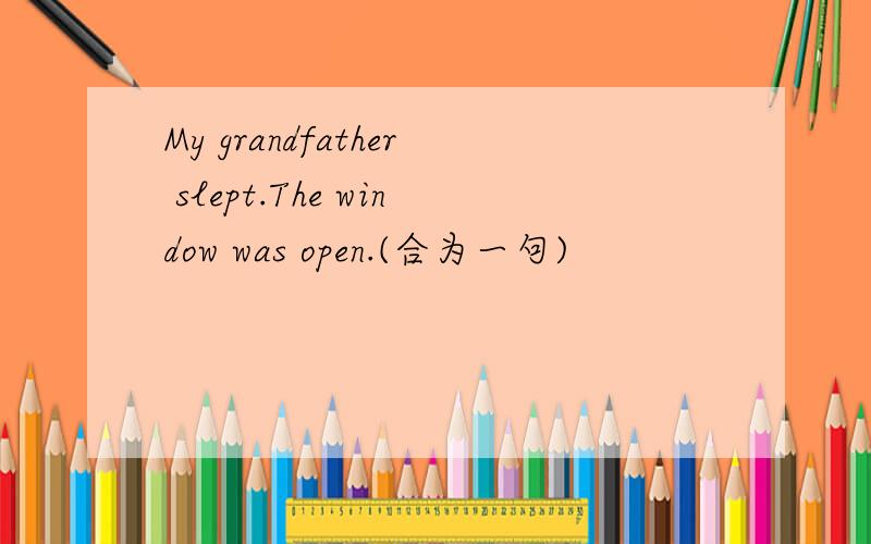 My grandfather slept.The window was open.(合为一句)