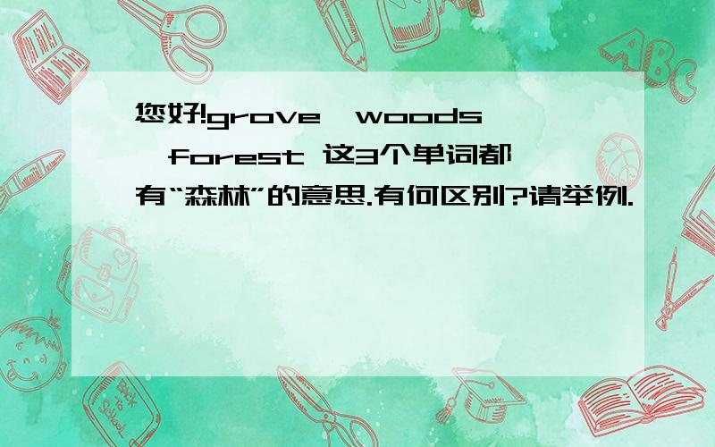 您好!grove,woods,forest 这3个单词都有“森林”的意思.有何区别?请举例.