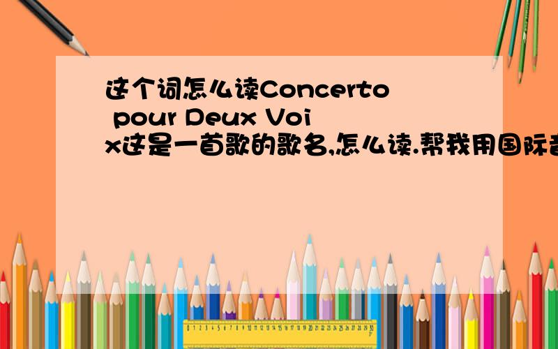 这个词怎么读Concerto pour Deux Voix这是一首歌的歌名,怎么读.帮我用国际音标标一下,