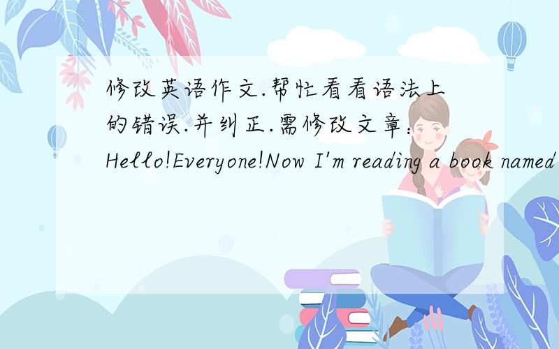 修改英语作文.帮忙看看语法上的错误.并纠正.需修改文章：Hello!Everyone!Now I'm reading a book named Peter Pan,this book is very interesting.And I like reading it.I first met this this book because its movie.The movie about Peter