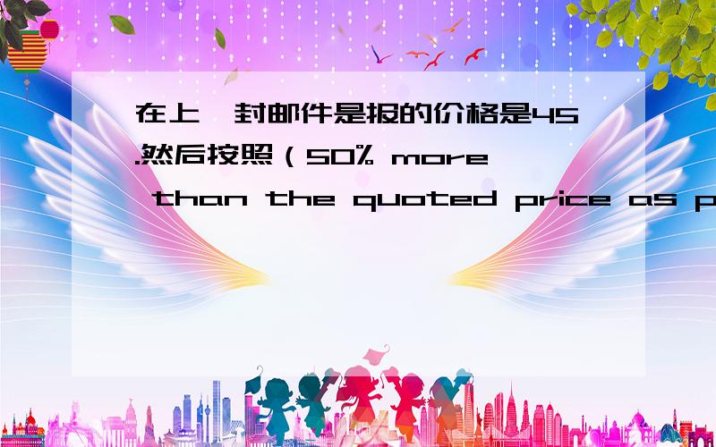 在上一封邮件是报的价格是45.然后按照（50% more than the quoted price as per our previous email.）来算的话是多少?我同事算的是 67.50 67.50是如何算来的