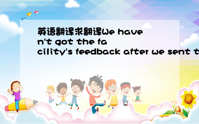 英语翻译求翻译We haven't got the facility's feedback after we sent the email on Aug 15.During our previous contact with Mr.Qiu,he orally confirmed the findings.We don't know why he refused to admit it now.